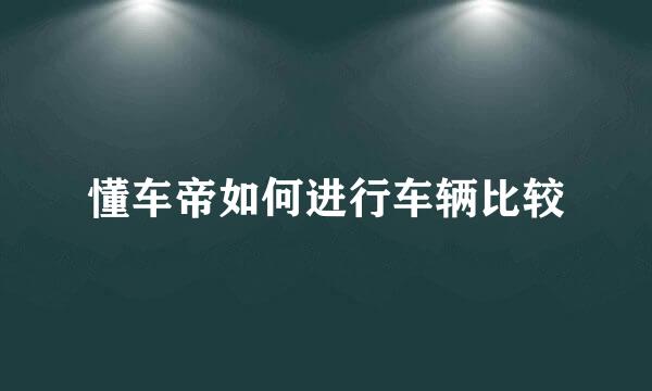 懂车帝如何进行车辆比较