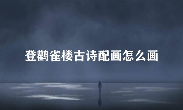 登鹳雀楼古诗配画怎么画