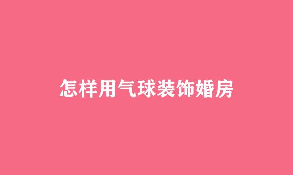 怎样用气球装饰婚房