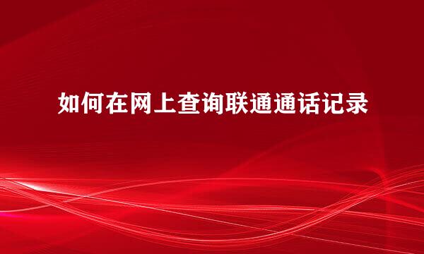 如何在网上查询联通通话记录