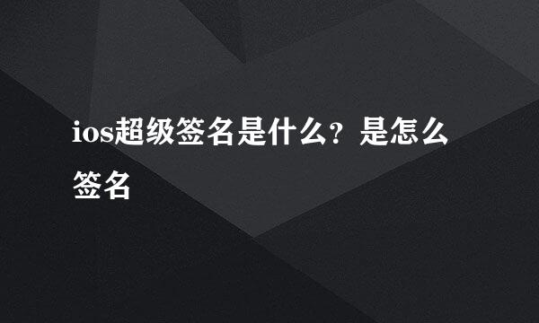ios超级签名是什么？是怎么签名