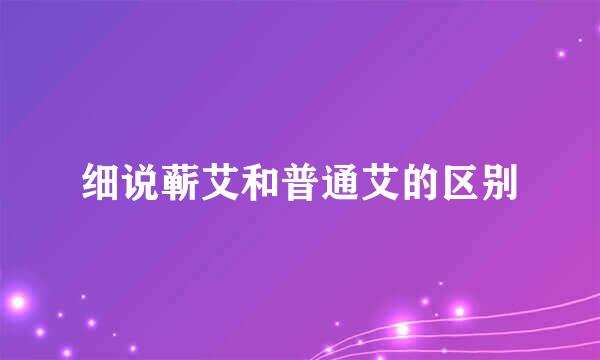 细说蕲艾和普通艾的区别