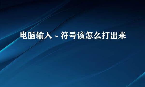 电脑输入～符号该怎么打出来