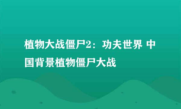 植物大战僵尸2：功夫世界 中国背景植物僵尸大战