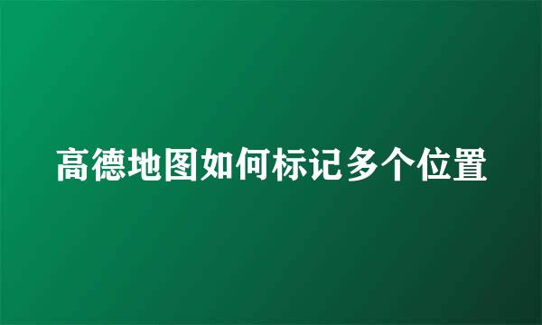 高德地图如何标记多个位置