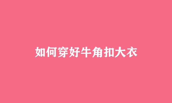 如何穿好牛角扣大衣