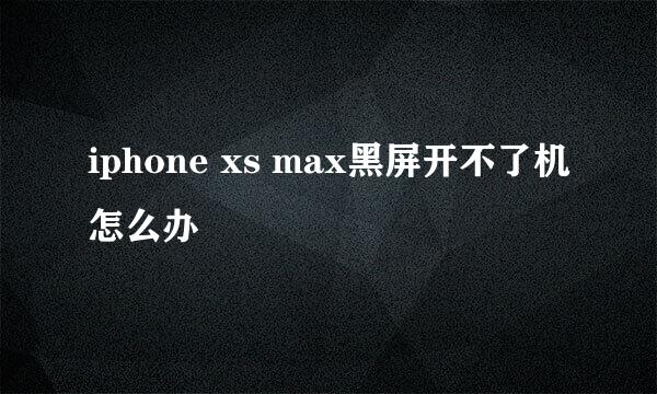 iphone xs max黑屏开不了机怎么办