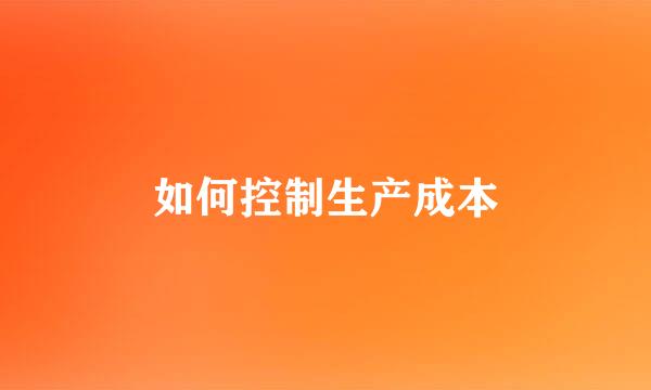 如何控制生产成本