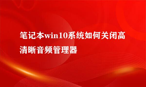 笔记本win10系统如何关闭高清晰音频管理器