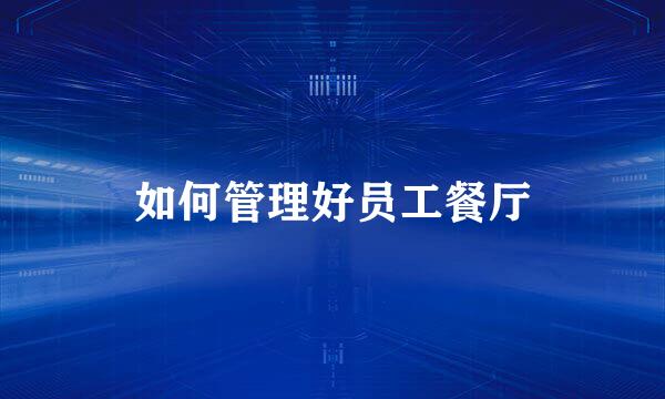 如何管理好员工餐厅