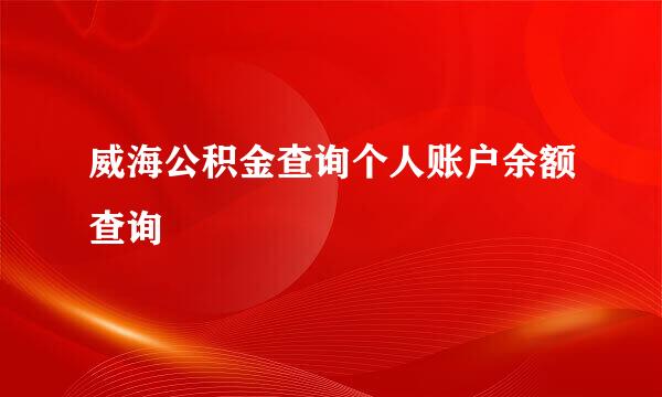 威海公积金查询个人账户余额查询