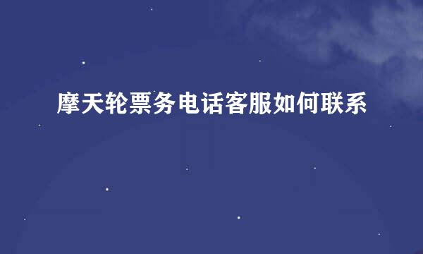 摩天轮票务电话客服如何联系