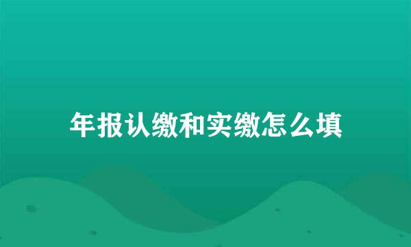 年报认缴和实缴怎么填