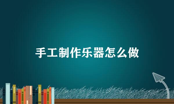 手工制作乐器怎么做