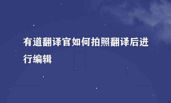 有道翻译官如何拍照翻译后进行编辑
