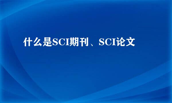 什么是SCI期刊、SCI论文