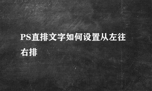 PS直排文字如何设置从左往右排