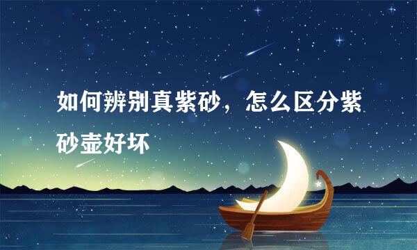 如何辨别真紫砂，怎么区分紫砂壶好坏