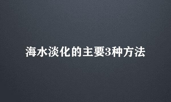 海水淡化的主要3种方法