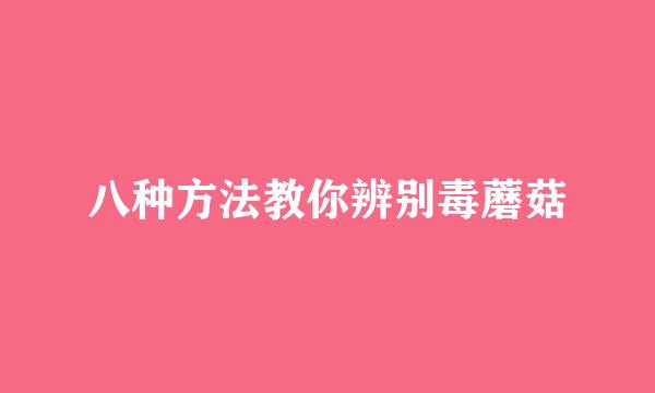 八种方法教你辨别毒蘑菇
