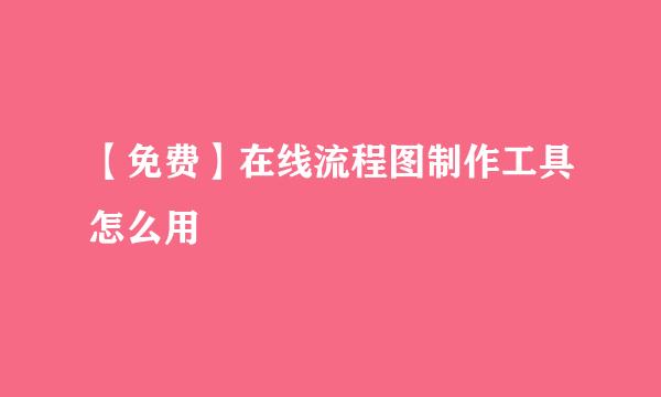 【免费】在线流程图制作工具怎么用