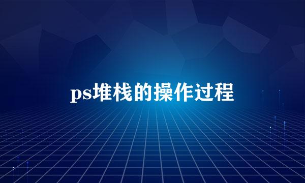 ps堆栈的操作过程