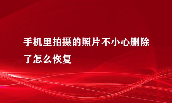 手机里拍摄的照片不小心删除了怎么恢复