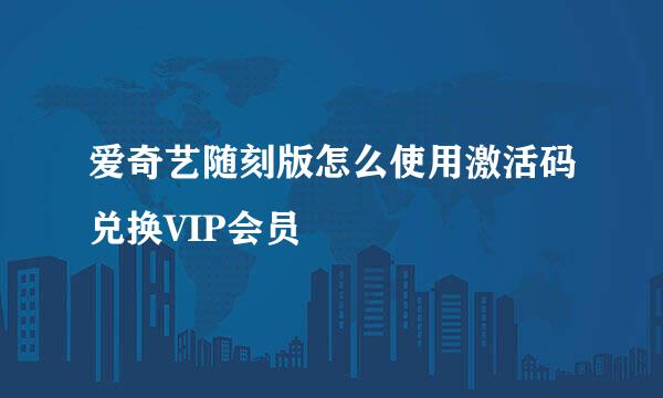 爱奇艺随刻版怎么使用激活码兑换VIP会员