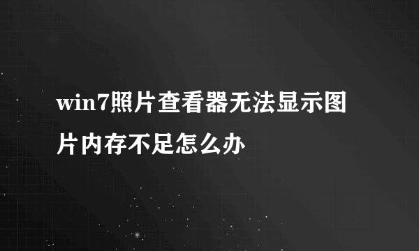 win7照片查看器无法显示图片内存不足怎么办