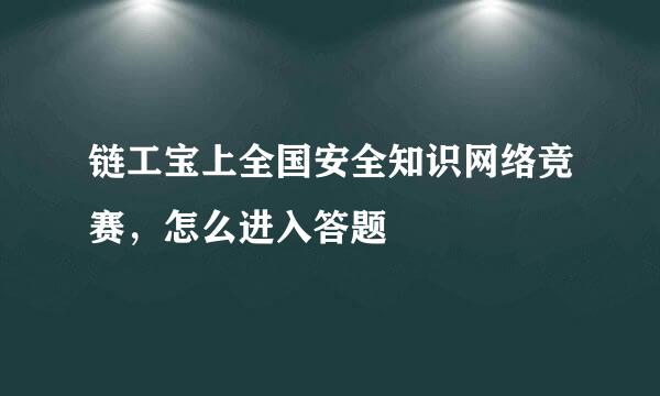 链工宝上全国安全知识网络竞赛，怎么进入答题