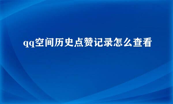 qq空间历史点赞记录怎么查看