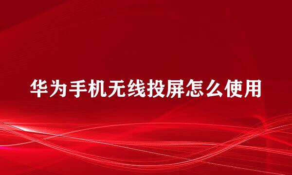 华为手机无线投屏怎么使用