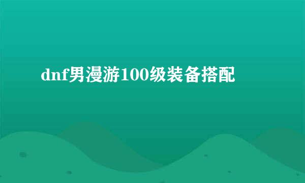 dnf男漫游100级装备搭配