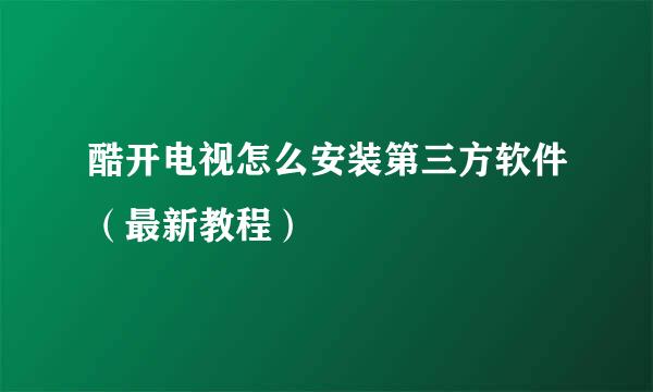 酷开电视怎么安装第三方软件（最新教程）