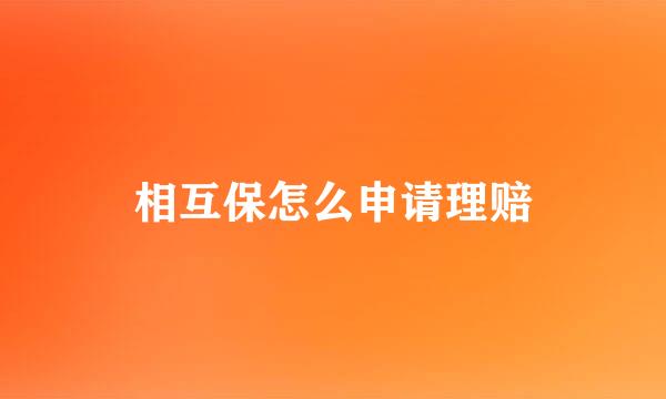 相互保怎么申请理赔