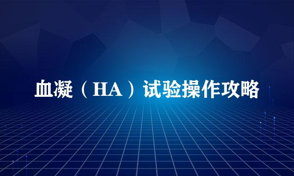 血凝（HA）试验操作攻略