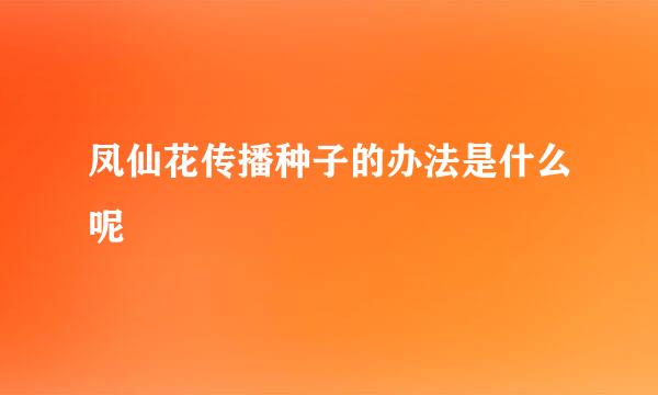 凤仙花传播种子的办法是什么呢
