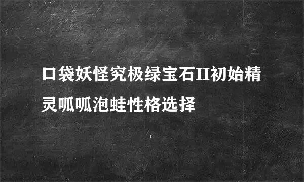 口袋妖怪究极绿宝石II初始精灵呱呱泡蛙性格选择