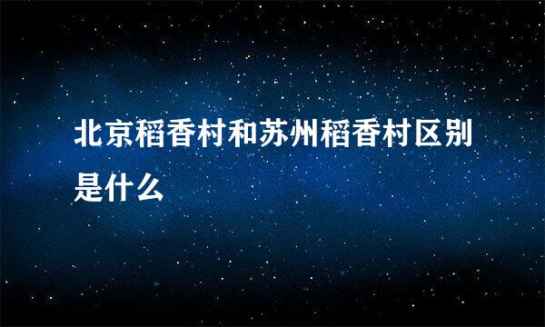 北京稻香村和苏州稻香村区别是什么