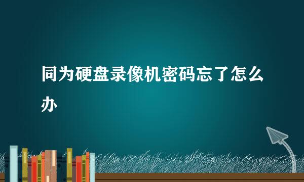 同为硬盘录像机密码忘了怎么办