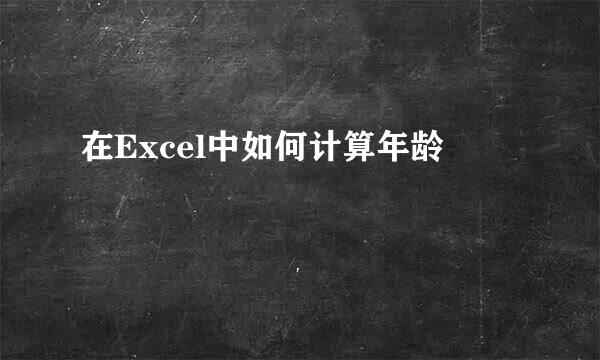 在Excel中如何计算年龄