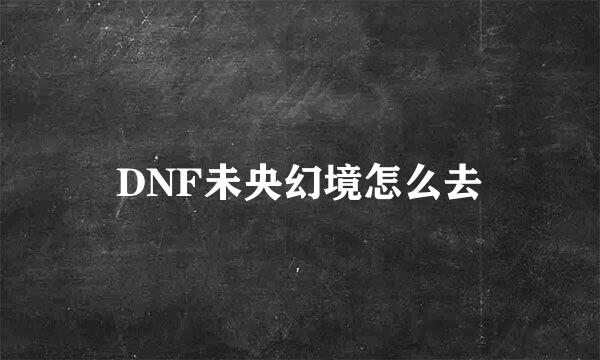 DNF未央幻境怎么去
