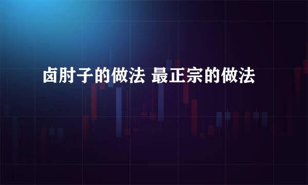卤肘子的做法 最正宗的做法