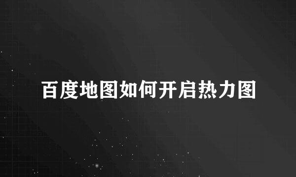 百度地图如何开启热力图