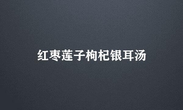 红枣莲子枸杞银耳汤