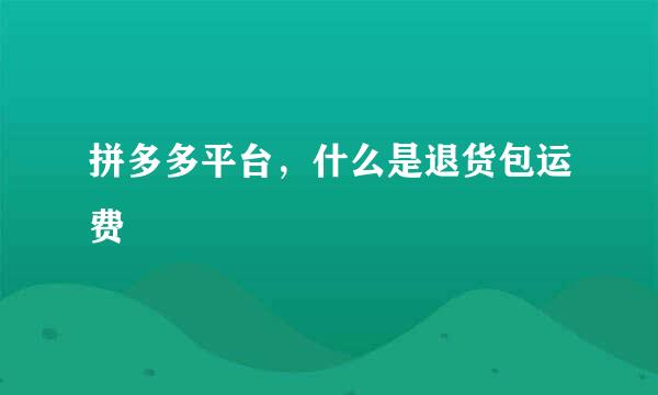 拼多多平台，什么是退货包运费