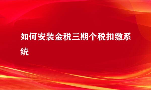 如何安装金税三期个税扣缴系统