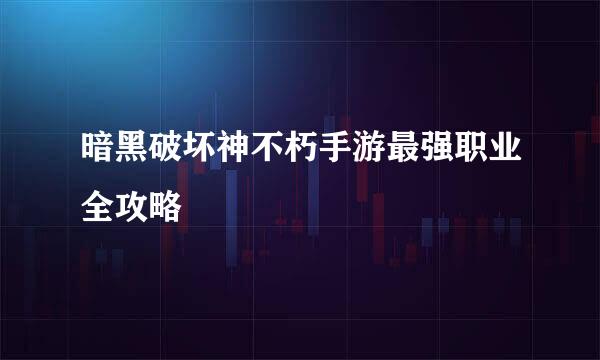 暗黑破坏神不朽手游最强职业全攻略