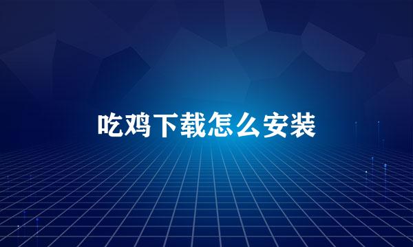 吃鸡下载怎么安装