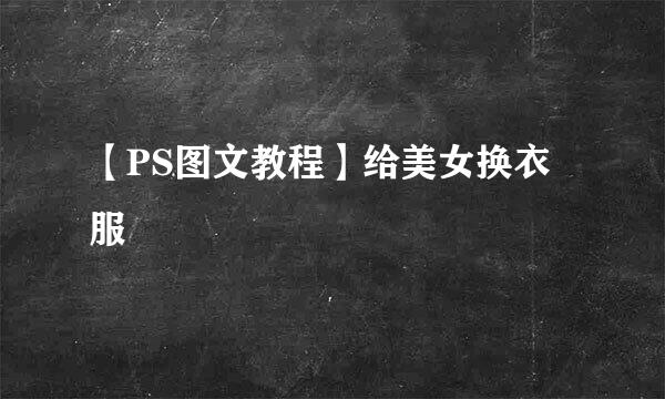 【PS图文教程】给美女换衣服